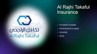Al Rajhi Takaful
Insurance
• STUDENT’S NAME
• PROFESSOR’S NAME
• COURSE
• DATE
 