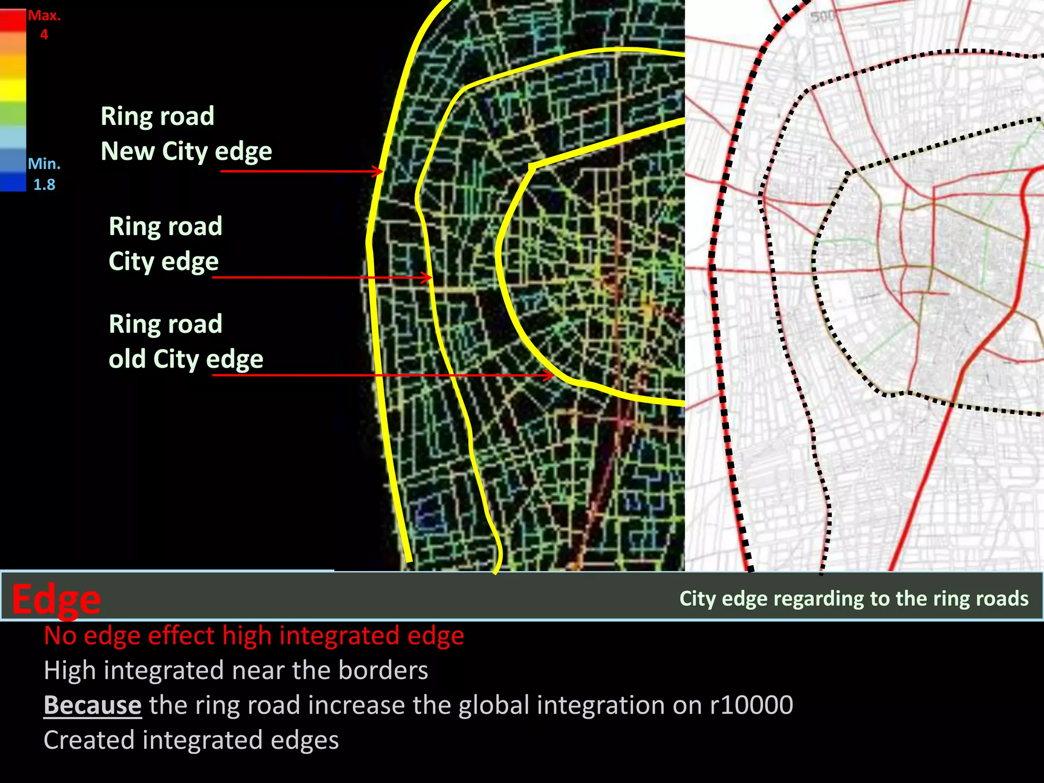 City edge regarding to the ring roadsEdge
No edge effect high integrated edge
High integrated near the borders
Because the ring road increase the global integration on r10000
Created integrated edges
Ring road
New City edge
Ring road
old City edge
Ring road
City edge
Max.
4
Min.
1.8
 
