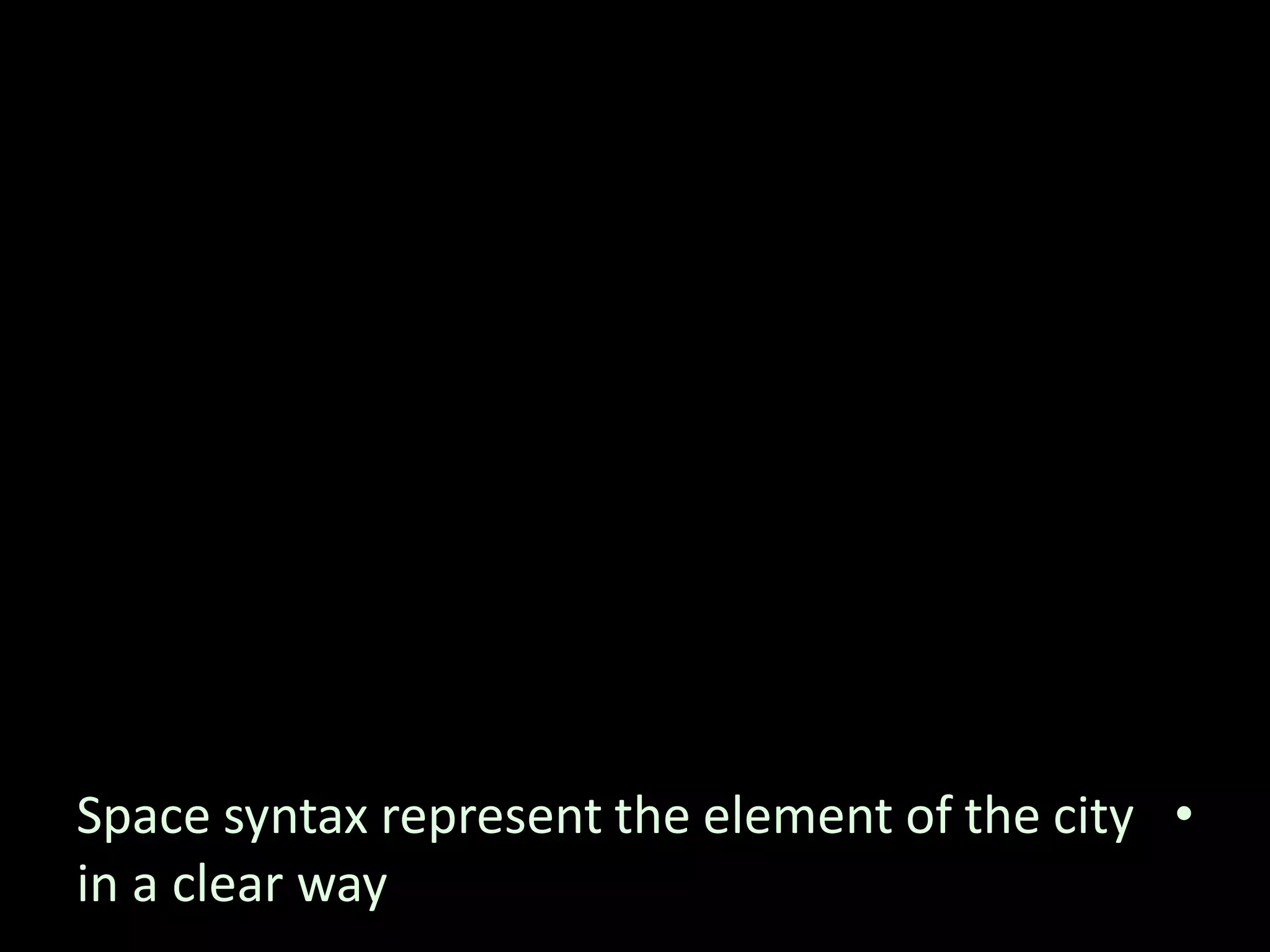 •Space syntax represent the element of the city
in a clear way
 