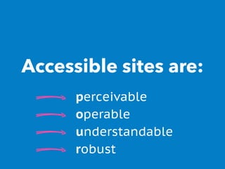 Accessible sites are:
perceivable
operable
understandable
robust
 