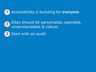 Accessibility is building for everyone
Sites should be perceivable, operable,
understandable & robust
Start with an audit
1
2
3
 