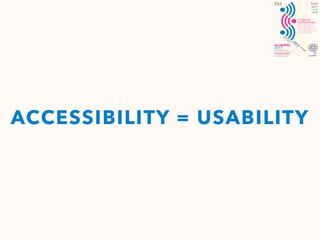 ACCESSIBILITY = USABILITY
 