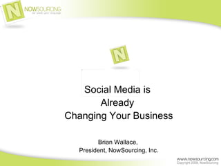 Social Media is  Already  Changing Your Business Brian Wallace,  President, NowSourcing, Inc. 