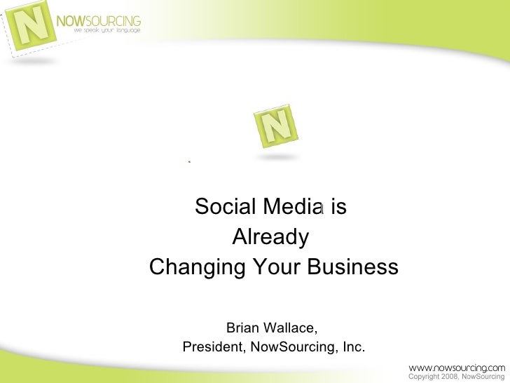 Social Media is  Already  Changing Your Business Brian Wallace,  President, NowSourcing, Inc. 