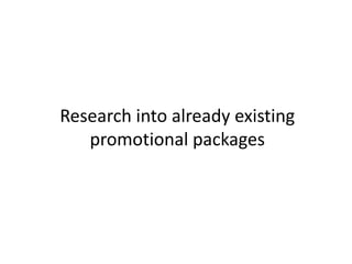 Research into already existing
   promotional packages
 