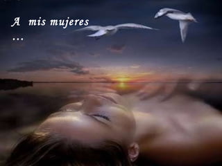 A  mis mujeres … 