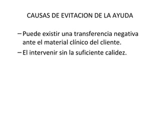 CAUSAS DE EVITACION DE LA AYUDA
–Puede existir una transferencia negativa
ante el material clínico del cliente.
–El intervenir sin la suficiente calidez.
 