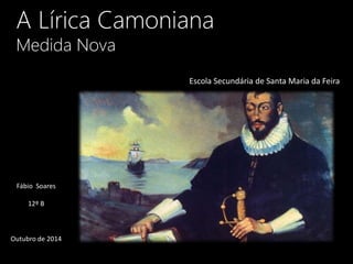 A Lírica Camoniana
Medida Nova
Fábio Soares
12º B
Outubro de 2014
Escola Secundária de Santa Maria da Feira
 