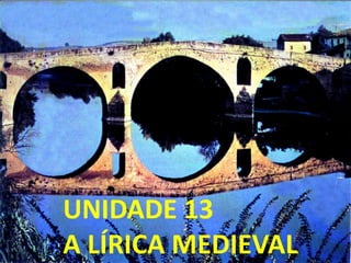 UNIDADE 13
A LÍRICA MEDIEVAL
 