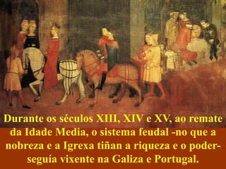 Durante os séculos XIII, XIV e XV, ao remate
 da Idade Media, o sistema feudal -no que a
nobreza e a Igrexa tiñan a riquez...