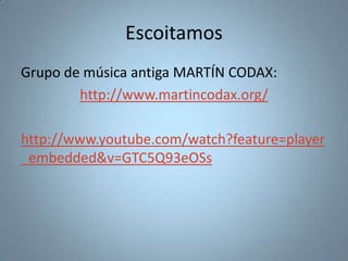 Escoitamos
Grupo de música antiga MARTÍN CODAX:
        http://www.martincodax.org/

http://www.youtube.com/watch?feature=...