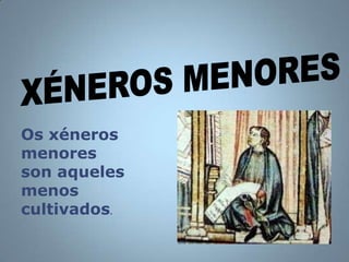 Os xéneros
menores
son aqueles
menos
cultivados.
 