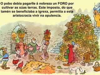 O pobo debía pagarlle á nobreza un FORO por
 cultivar as súas terras. Este imposto, do que
tamén se beneficiaba a igrexa, ...