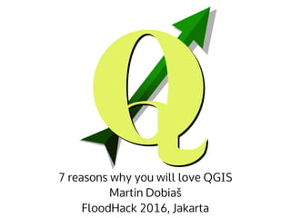 7 reasons why you will love QGIS
Martin Dobiaš
FloodHack 2016, Jakarta
 