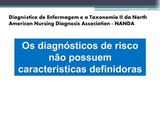 Os diagnósticos de risco
não possuem
características definidoras
 