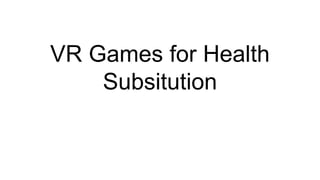 VR Games for Health
Subsitution
 