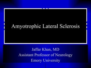 Amyotrophic Lateral Sclerosis Jaffar Khan, MD Assistant Professor of Neurology Emory University 