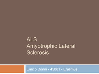 ALS
Amyotrophic Lateral
Sclerosis
Enrico Bonnì - 45881 - Erasmus
 
