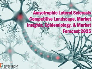 Amyotrophic Lateral Sclerosis
Competitive Landscape, Market
Insights, Epidemiology, & Market
Forecast 2025
 