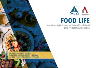 Estudios y Aplicaciones de Calidad/Estabilidad
para Productos Alimenticios
FOOD LIFE
BOLLERÍA, PAN, CAFÉ, QUESOS,
EMBUTIDOS CURADOS, ACEITES Y GRASAS,
LÁCTEOS, PRODUCTOS CÁRNICOS Y PESCADO
 