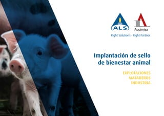 Implantación de sello
de bienestar animal
EXPLOTACIONES
MATADEROS
INDUSTRIA
Right Solutions · Right Partner
 