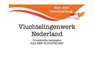 Vluchtelingenwerk
    Nederland
     Crossmedia campagne
   “ALS EEN VLUCHTELING”