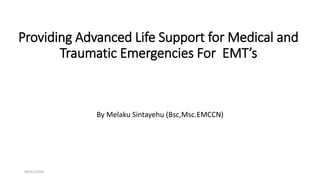 Providing Advanced Life Support for Medical and
Traumatic Emergencies For EMT’s
By Melaku Sintayehu (Bsc,Msc.EMCCN)
09/01/2024
 