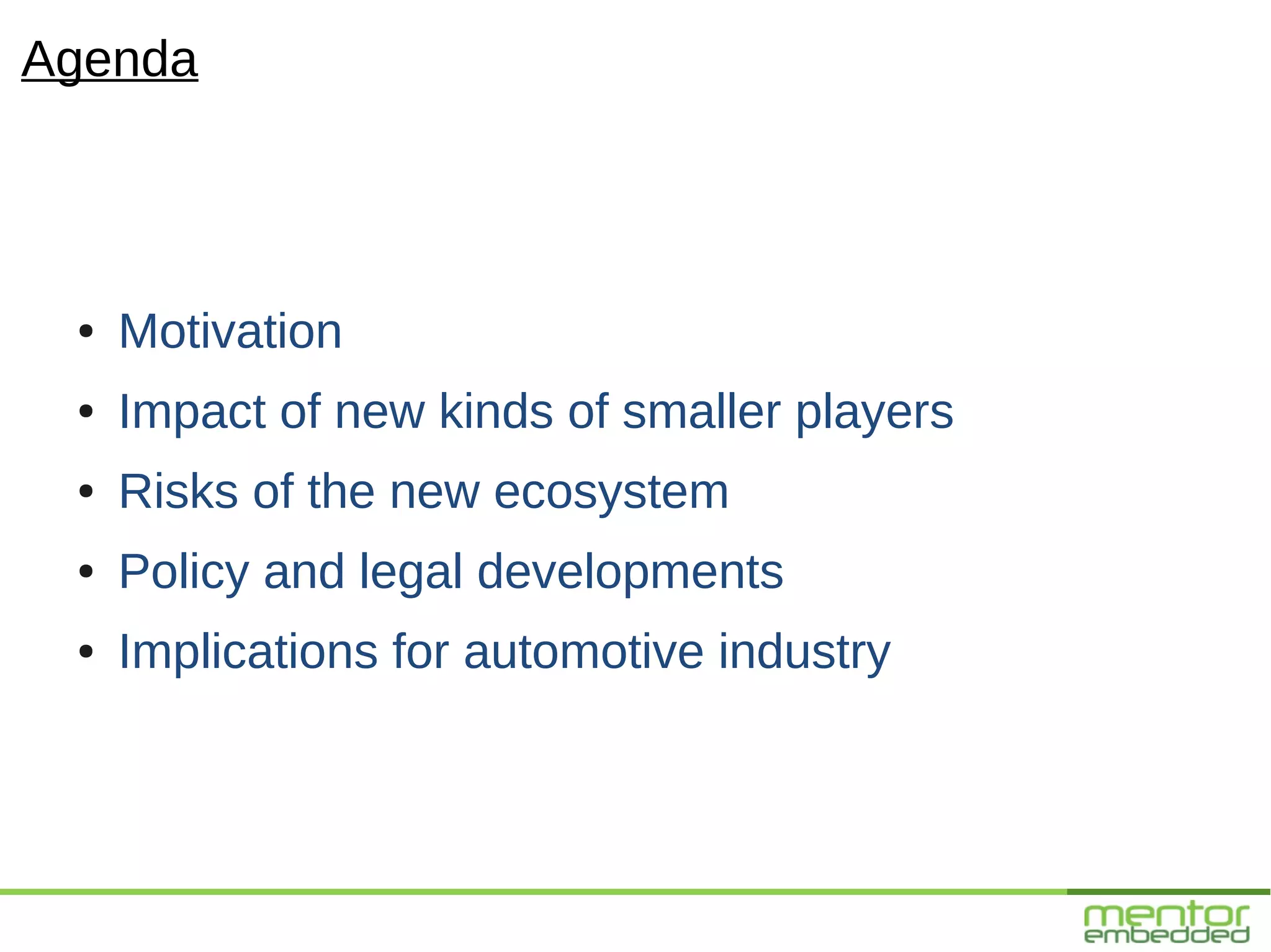 Agenda




 ●   Motivation
 ●   Impact of new kinds of smaller players
 ●   Risks of the new ecosystem
 ●   Policy and legal developments
 ●   Implications for automotive industry
 