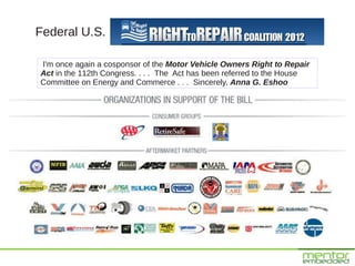 Federal U.S.

I'm once again a cosponsor of the Motor Vehicle Owners Right to Repair
Act in the 112th Congress. . . . The Act has been referred to the House
Committee on Energy and Commerce . . . Sincerely, Anna G. Eshoo
 