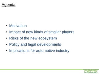 Agenda




 ●   Motivation
 ●   Impact of new kinds of smaller players
 ●   Risks of the new ecosystem
 ●   Policy and legal developments
 ●   Implications for automotive industry
 