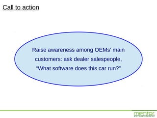 Call to action




           Raise awareness among OEMs' main
            customers: ask dealer salespeople,
            “What software does this car run?”
 