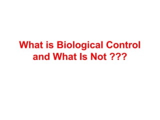 What is Biological Control
and What Is Not ???
 