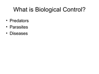 What is Biological Control?
• Predators
• Parasites
• Diseases
 