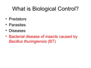 What is Biological Control?
• Predators
• Parasites
• Diseases
• Bacterial disease of insects caused by
Bacillus thuringiensis (BT)
 