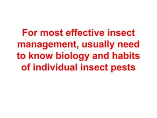 For most effective insect
management, usually need
to know biology and habits
of individual insect pests
 
