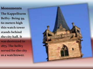 MonumentsThe Kappellturm Belfry- Being 59, 60 meters high this watch tower stands behind the city hall. It was destroyed in 1873. The belfry served for the city as a watchtower.