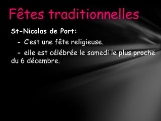 Fêtes traditionnelles
St-Nicolas de Port:
 - C’est une fête religieuse.
  - elle est célébrée le samedi le plus proche
du 6 décembre.
 