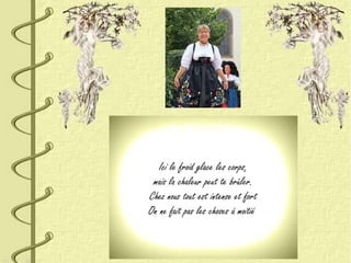 Ici le froid glace les corps,
mais la chaleur peut te brûler.
Chez nous tout est intense et fort
On ne fait pas les choses à moitié
 