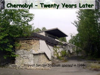 Chernobyl – Twenty Years LaterChernobyl – Twenty Years Later
Pripyat Soccer Stadium opened in 1986.
 