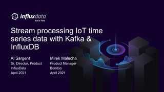 Al Sargent
Sr. Director, Product
InfluxData
April 2021
Stream processing IoT time
series data with Kafka &
InfluxDB
Mirek Malecha
Product Manager
Bonitoo
April 2021
 