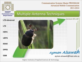 Communication Systems Master PROGRAM 
Advanced Mobile Communication 
Multiple-Antenna Techniques 
2013-2014 
Lecture 03-v10 
Ayman Alsawah 
ayman.alsawah@hiast.edu.sy 
Higher Institute of Applied Sciences & Technology 
 