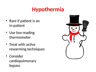 Hypothermia
• Rare if patient is an
in-patient
• Use low reading
thermometer
• Treat with active
rewarming techniques
• Consider
cardiopulmonary
bypass
 