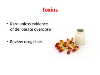 Toxins
• Rare unless evidence
of deliberate overdose
• Review drug chart
 