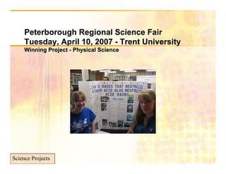 Peterborough Regional Science Fair
     Tuesday, April 10, 2007 - Trent University
     Winning Project - Physical Science




Science Projects
 