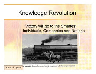 Knowledge Revolution

                     Victory will go to the Smartest
                   Individuals, Companies and Nations
                              ,       p




Science Projects
 