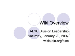 Wiki Overview
 ALSC Division Leadership
Saturday, January 20, 2007
          wikis.ala.org/alsc
 