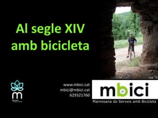 Al segle XIV amb bicicleta www.mbici.cat mbici@mbici.cat 629321760 Manresana de Serveisamb Bicicleta 