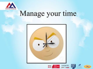 Manage your time
 