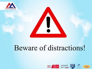 Beware of distractions!
 