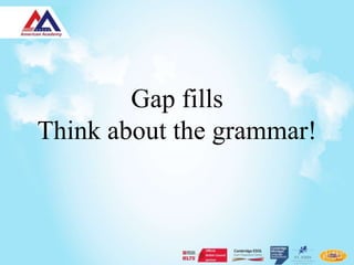 Gap fills
Think about the grammar!
 